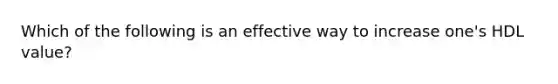 Which of the following is an effective way to increase one's HDL value?