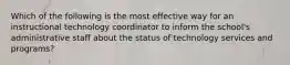 Which of the following is the most effective way for an instructional technology coordinator to inform the school's administrative staff about the status of technology services and programs?