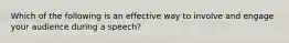 Which of the following is an effective way to involve and engage your audience during a speech?