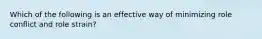 Which of the following is an effective way of minimizing role conflict and role strain?