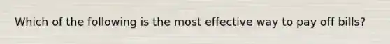 Which of the following is the most effective way to pay off bills?