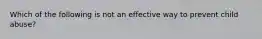 Which of the following is not an effective way to prevent child abuse?​