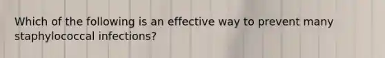 Which of the following is an effective way to prevent many staphylococcal infections?