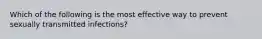 Which of the following is the most effective way to prevent sexually transmitted infections?