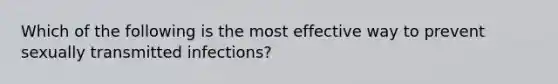 Which of the following is the most effective way to prevent sexually transmitted infections?