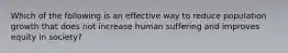 Which of the following is an effective way to reduce population growth that does not increase human suffering and improves equity in society?