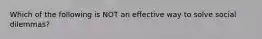 Which of the following is NOT an effective way to solve social dilemmas?