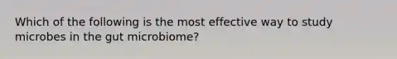 Which of the following is the most effective way to study microbes in the gut microbiome?