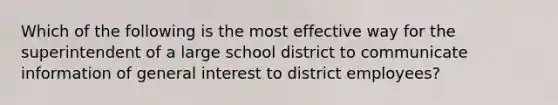 Which of the following is the most effective way for the superintendent of a large school district to communicate information of general interest to district employees?