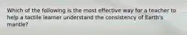 Which of the following is the most effective way for a teacher to help a tactile learner understand the consistency of Earth's mantle?