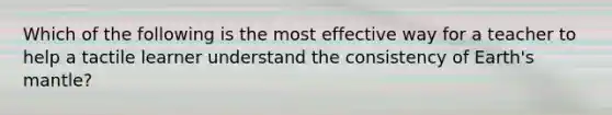 Which of the following is the most effective way for a teacher to help a tactile learner understand the consistency of Earth's mantle?