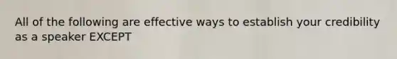 All of the following are effective ways to establish your credibility as a speaker EXCEPT