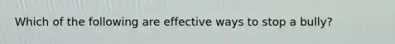 Which of the following are effective ways to stop a bully?