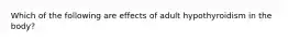 Which of the following are effects of adult hypothyroidism in the body?