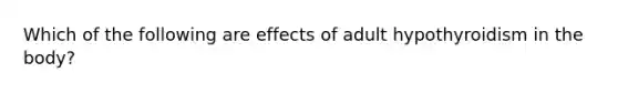 Which of the following are effects of adult hypothyroidism in the body?