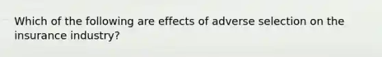 Which of the following are effects of adverse selection on the insurance industry?