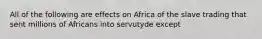 All of the following are effects on Africa of the slave trading that sent millions of Africans into servutyde except