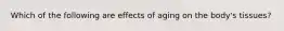 Which of the following are effects of aging on the body's tissues?