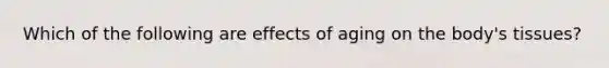 Which of the following are effects of aging on the body's tissues?