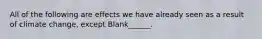 All of the following are effects we have already seen as a result of climate change, except Blank______.