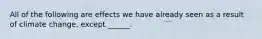 All of the following are effects we have already seen as a result of climate change, except ______.