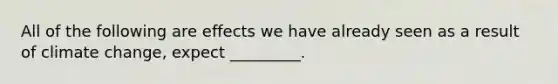 All of the following are effects we have already seen as a result of climate change, expect _________.
