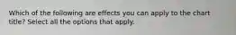Which of the following are effects you can apply to the chart title? Select all the options that apply.