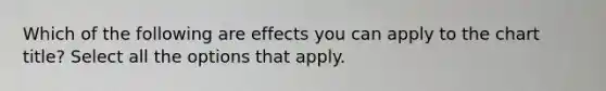 Which of the following are effects you can apply to the chart title? Select all the options that apply.