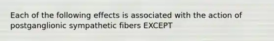 Each of the following effects is associated with the action of postganglionic sympathetic fibers EXCEPT