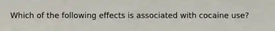 Which of the following effects is associated with cocaine use?