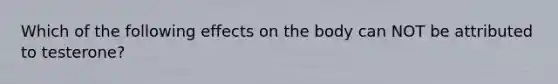 Which of the following effects on the body can NOT be attributed to testerone?