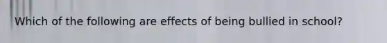 Which of the following are effects of being bullied in school?