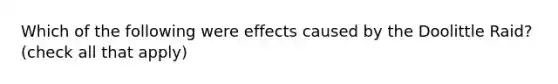 Which of the following were effects caused by the Doolittle Raid? (check all that apply)