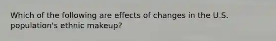 Which of the following are effects of changes in the U.S. population's ethnic makeup?