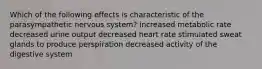 Which of the following effects is characteristic of the parasympathetic nervous system? increased metabolic rate decreased urine output decreased heart rate stimulated sweat glands to produce perspiration decreased activity of the digestive system