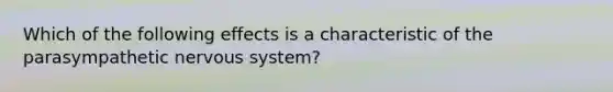 Which of the following effects is a characteristic of the parasympathetic nervous system?