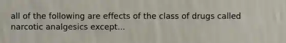 all of the following are effects of the class of drugs called narcotic analgesics except...