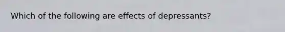 Which of the following are effects of depressants?