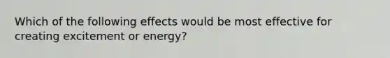 Which of the following effects would be most effective for creating excitement or energy?