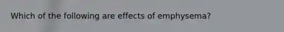 Which of the following are effects of emphysema?