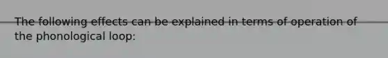 The following effects can be explained in terms of operation of the phonological loop: