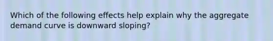 Which of the following effects help explain why the aggregate demand curve is downward sloping?