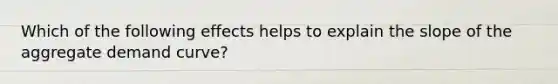 Which of the following effects helps to explain the slope of the aggregate demand curve?
