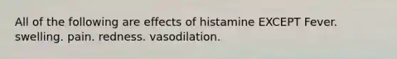 All of the following are effects of histamine EXCEPT Fever. swelling. pain. redness. vasodilation.