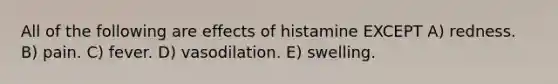 All of the following are effects of histamine EXCEPT A) redness. B) pain. C) fever. D) vasodilation. E) swelling.