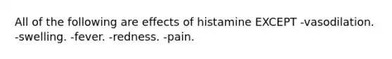 All of the following are effects of histamine EXCEPT -vasodilation. -swelling. -fever. -redness. -pain.