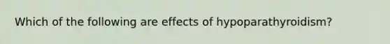 Which of the following are effects of hypoparathyroidism?