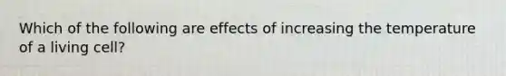 Which of the following are effects of increasing the temperature of a living cell?