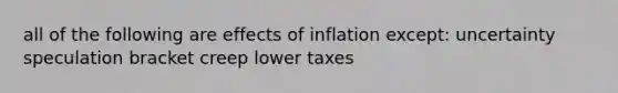 all of the following are <a href='https://www.questionai.com/knowledge/k6WuaOeZSV-effects-of-inflation' class='anchor-knowledge'>effects of inflation</a> except: uncertainty speculation bracket creep lower taxes