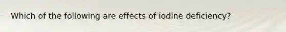 Which of the following are effects of iodine deficiency?